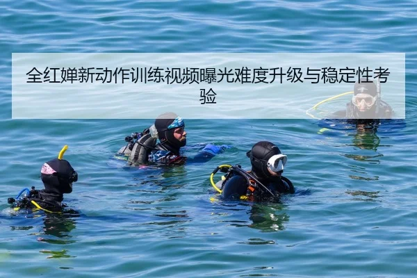 全红婵新动作训练视频曝光难度升级与稳定性考验
