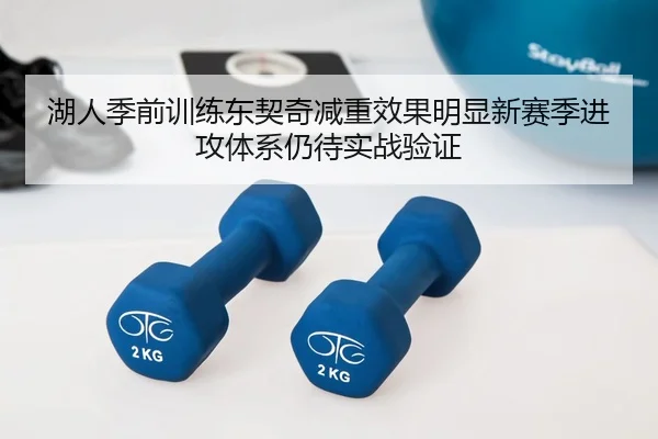 湖人季前训练东契奇减重效果明显新赛季进攻体系仍待实战验证